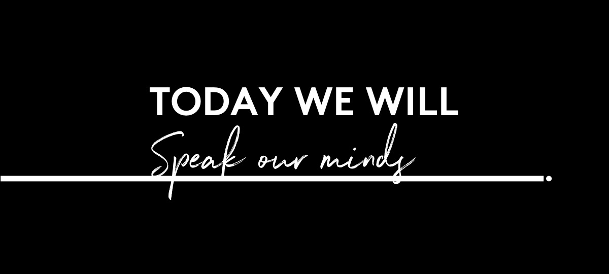 Today we will speak our minds